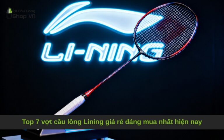 Top 7 vợt cầu lông Lining giá rẻ đáng mua nhất hiện nay