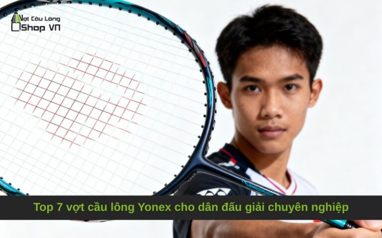 Top 7 vợt cầu lông Yonex cho dân đấu giải chuyên nghiệp