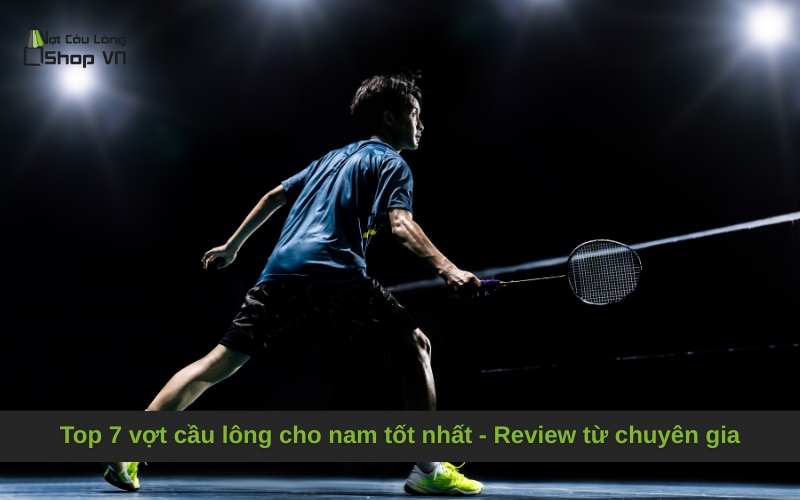 Top 7 vợt cầu lông cho nam tốt nhất - Review từ chuyên gia