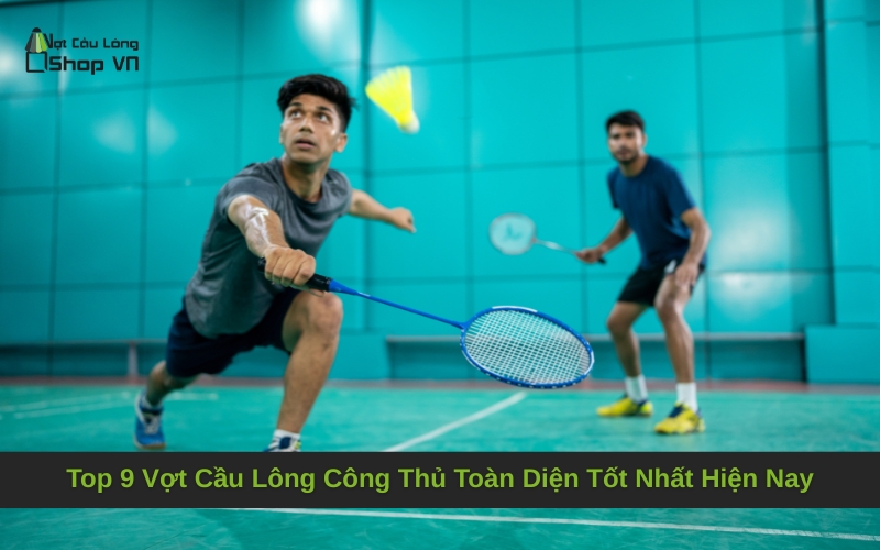 Top 9 Vợt Cầu Lông Công Thủ Toàn Diện Tốt Nhất Hiện Nay
