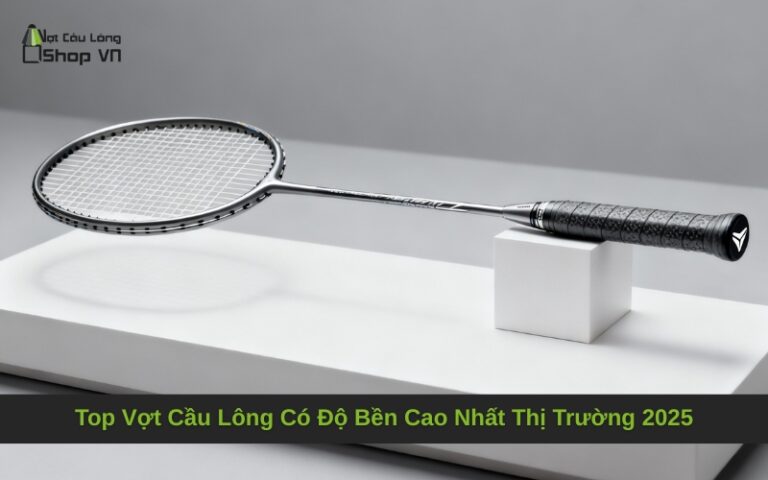 Top Vợt Cầu Lông Có Độ Bền Cao Nhất Thị Trường 2025