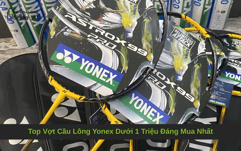 Top Vợt Cầu Lông Yonex Dưới 1 Triệu Đáng Mua Nhất