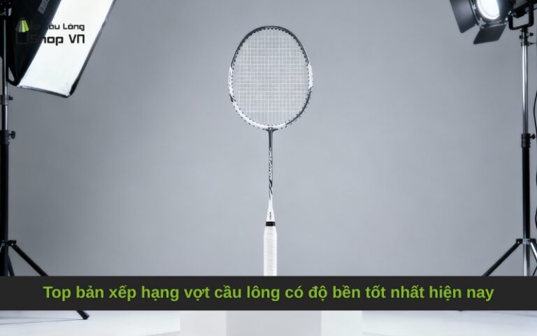 TOP 9 Vợt Cầu Lông Bền Nhất: BXH Cập Nhật Mới Nhất