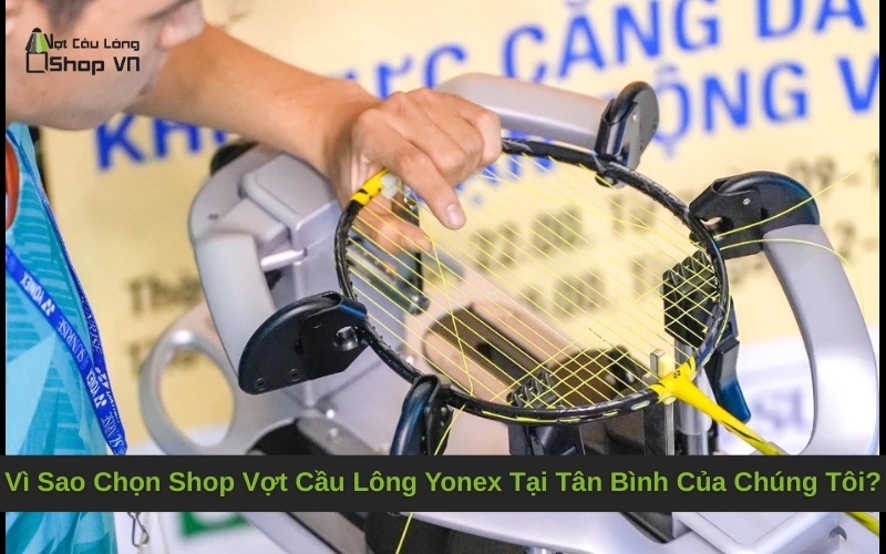 Vì Sao Chọn Shop Vợt Cầu Lông Yonex Tại Tân Bình Của Chúng Tôi?