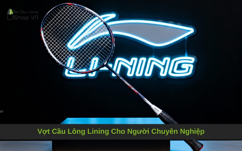 Vợt Cầu Lông Lining Cho Người Chuyên Nghiệp: Hướng Dẫn Toàn Diện