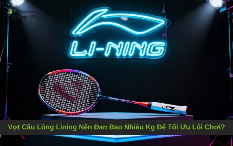 Vợt Cầu Lông Lining Nên Đan Bao Nhiêu Kg Để Tối Ưu Lối Chơi?