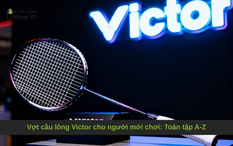 Vợt cầu lông Victor cho người mới chơi: Toàn tập A-Z