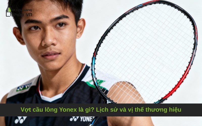 Vợt cầu lông Yonex là gì? Lịch sử và vị thế thương hiệu