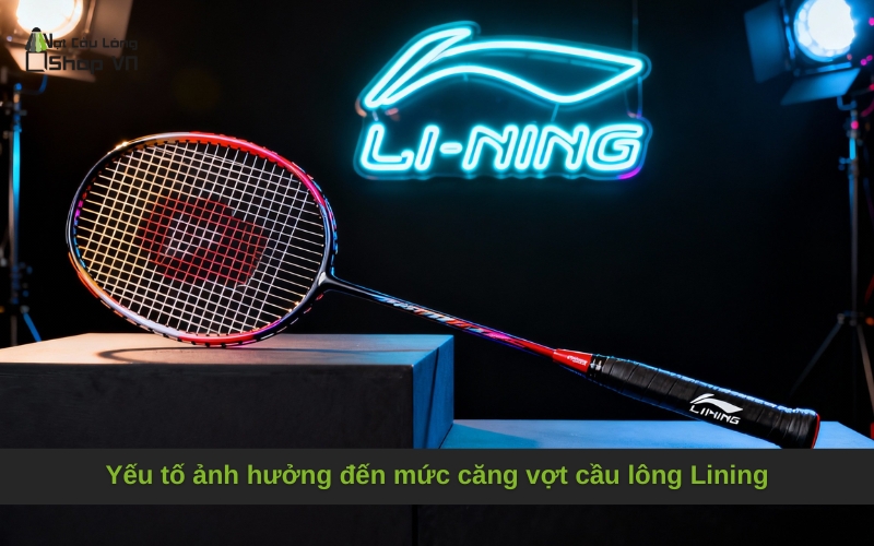 Yếu tố ảnh hưởng đến mức căng vợt cầu lông Lining