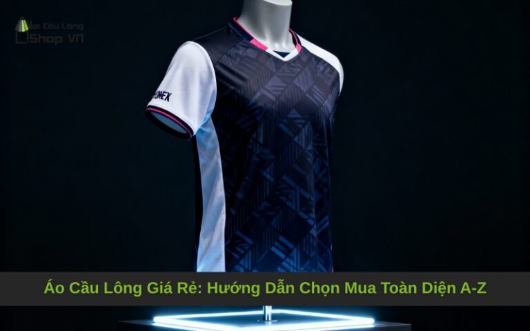 Áo Cầu Lông Giá Rẻ: Hướng Dẫn Chọn Mua Toàn Diện A-Z