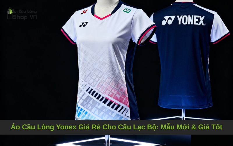 Áo Cầu Lông Yonex Giá Rẻ Cho Câu Lạc Bộ: Mẫu Mới & Giá Tốt