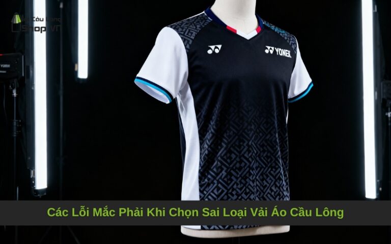 Các Lỗi Mắc Phải Khi Chọn Sai Loại Vải Áo Cầu Lông