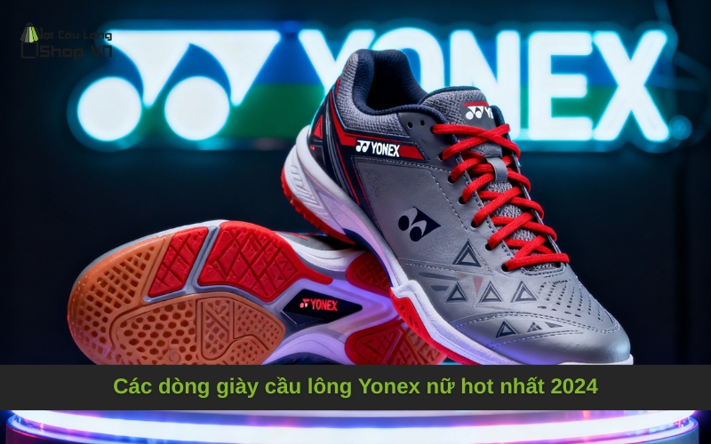 Các dòng giày cầu lông Yonex nữ hot nhất 2024