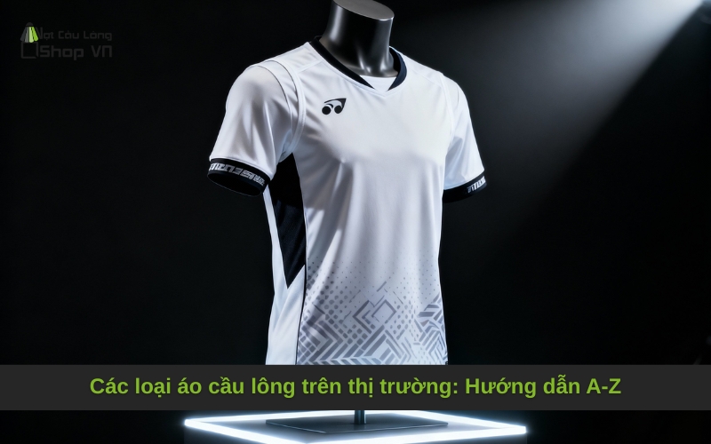 Các loại áo cầu lông trên thị trường: Hướng dẫn A-Z