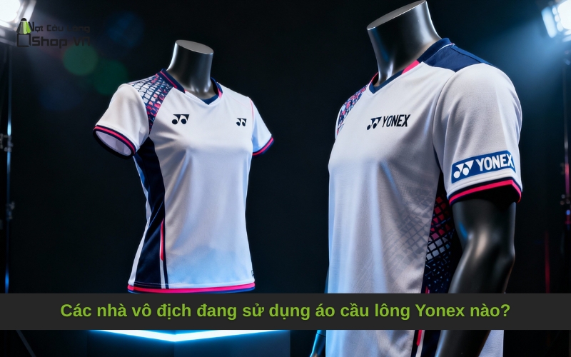 Các nhà vô địch đang sử dụng áo cầu lông Yonex nào?
