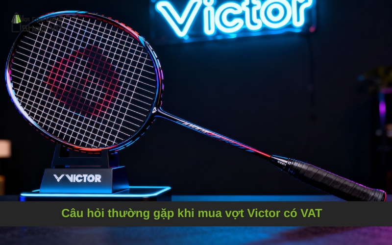 Câu hỏi thường gặp khi mua vợt Victor có VAT