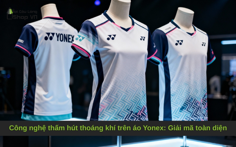 Công nghệ thấm hút thoáng khí trên áo Yonex: Giải mã toàn diện