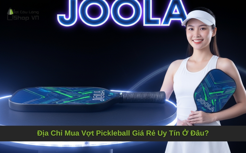 Địa Chỉ Mua Vợt Pickleball Giá Rẻ Uy Tín Ở Đâu?