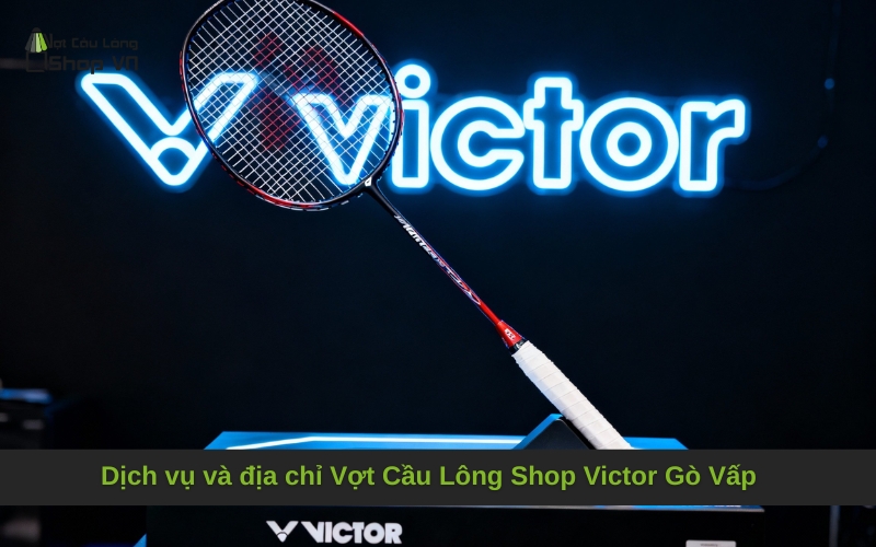 Dịch vụ và địa chỉ Vợt Cầu Lông Shop Victor Gò Vấp