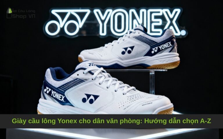 Giày cầu lông Yonex cho dân văn phòng: Hướng dẫn chọn A-Z