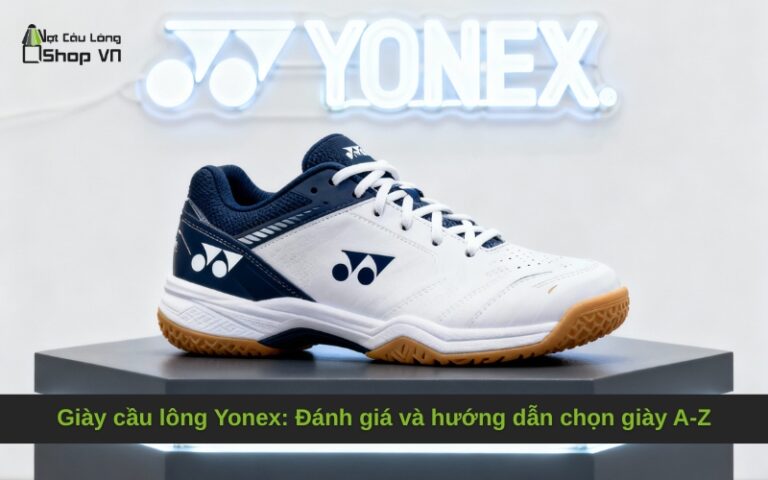 Giày cầu lông Yonex: Đánh giá và hướng dẫn chọn giày A-Z