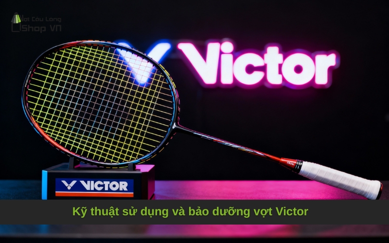 Kỹ thuật sử dụng và bảo dưỡng vợt Victor