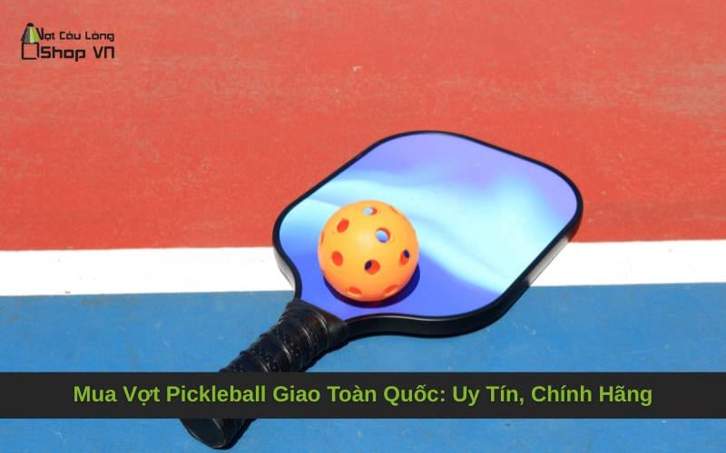 Mua Vợt Pickleball Giao Toàn Quốc: Uy Tín, Chính Hãng