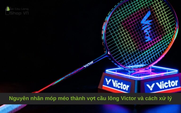 Nguyên nhân móp méo thành vợt cầu lông Victor và cách xử lý