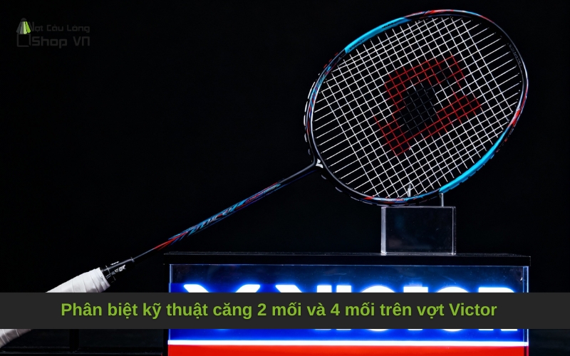 Phân biệt kỹ thuật căng 2 mối và 4 mối trên vợt Victor