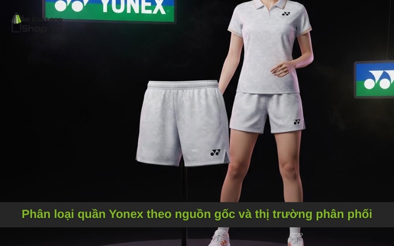 Phân loại quần Yonex theo nguồn gốc và thị trường phân phối