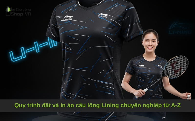 Quy trình đặt và in áo cầu lông Lining chuyên nghiệp từ A-Z