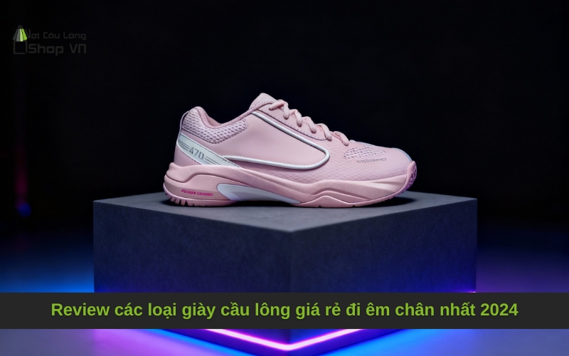 Review các loại giày cầu lông giá rẻ đi êm chân nhất 2024
