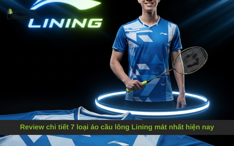 Review chi tiết 7 loại áo cầu lông Lining mát nhất hiện nay