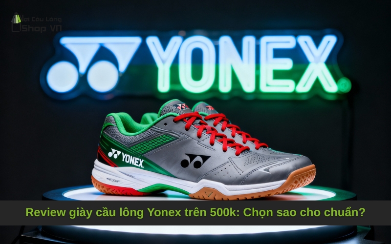 Review giày cầu lông Yonex trên 500k: Chọn sao cho chuẩn?