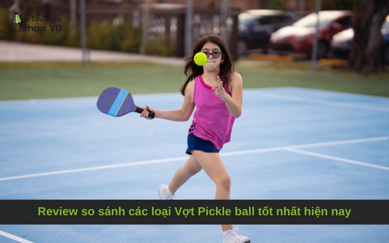 Review so sánh các loại Vợt Pickle ball tốt nhất hiện nay