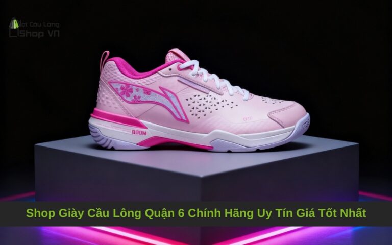 Shop Giày Cầu Lông Quận 6 Chính Hãng Uy Tín Giá Tốt Nhất