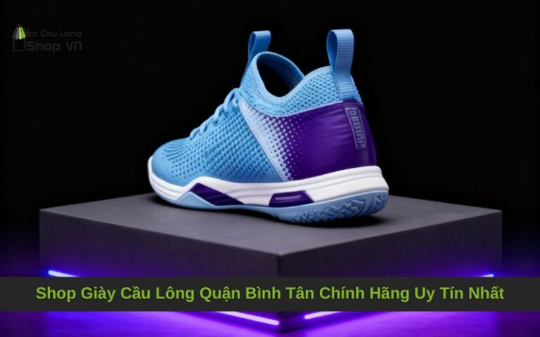 Shop Giày Cầu Lông Quận Bình Tân Chính Hãng Uy Tín Nhất