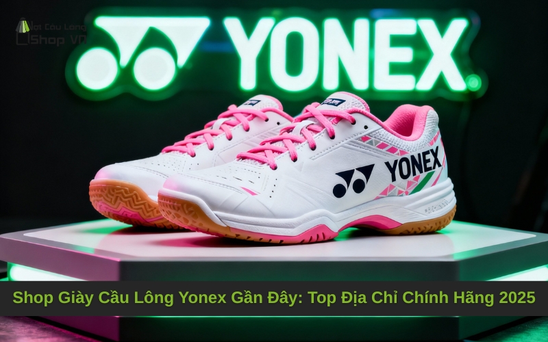 Shop Giày Cầu Lông Yonex Gần Đây: Top Địa Chỉ Chính Hãng 2025