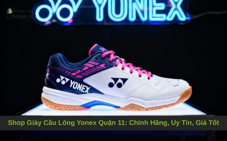 Shop Giày Cầu Lông Yonex Quận 11: Chính Hãng, Uy Tín, Giá Tốt