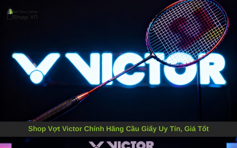 Shop Vợt Victor Chính Hãng Cầu Giấy Uy Tín, Giá Tốt