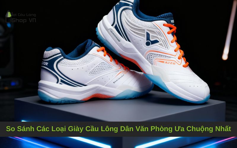 So Sánh Các Loại Giày Cầu Lông Dân Văn Phòng Ưa Chuộng Nhất