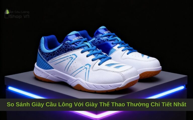 So Sánh Giày Cầu Lông Với Giày Thể Thao Thường Chi Tiết Nhất