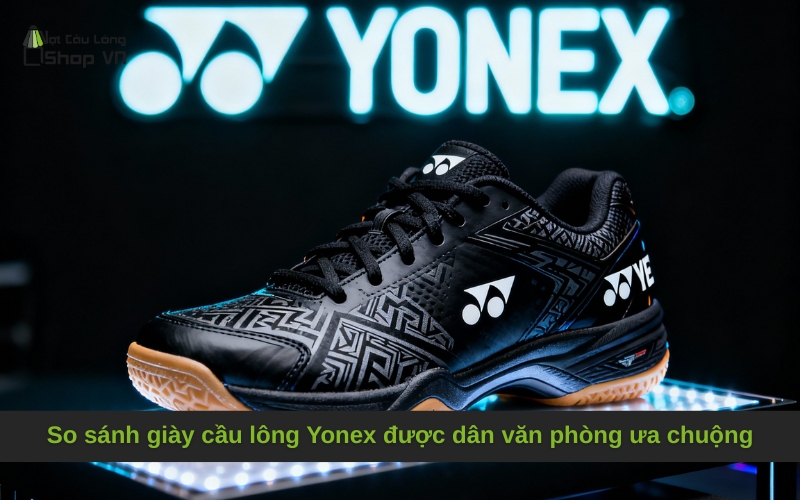 So sánh các loại giày cầu lông Yonex được dân văn phòng ưa chuộng
