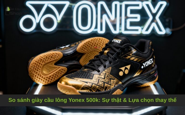 So sánh giày cầu lông Yonex 500k: Sự thật & Lựa chọn thay thế