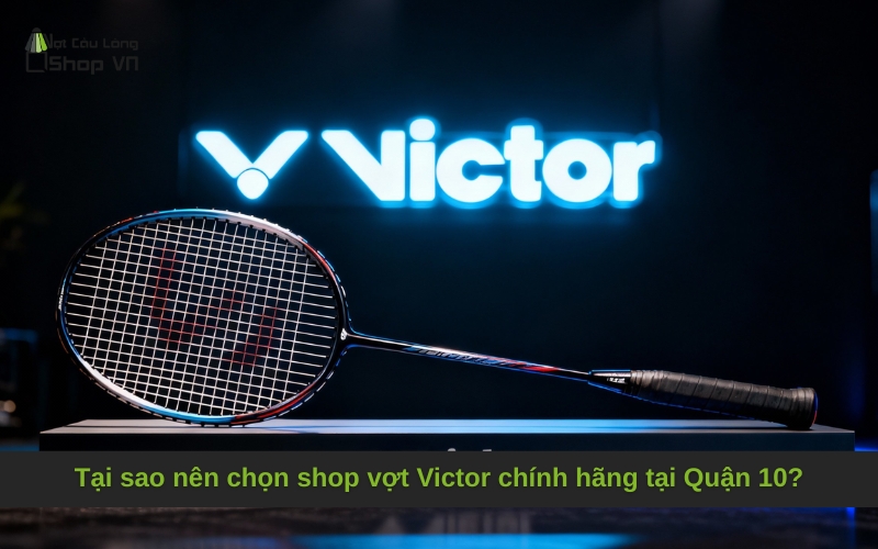 Tại sao nên chọn shop vợt Victor chính hãng tại Quận 10?