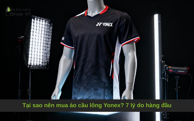 Tại sao nên mua áo cầu lông Yonex? 7 lý do hàng đầu