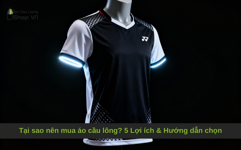 Tại sao nên mua áo cầu lông? 5 Lợi ích & Hướng dẫn chọn