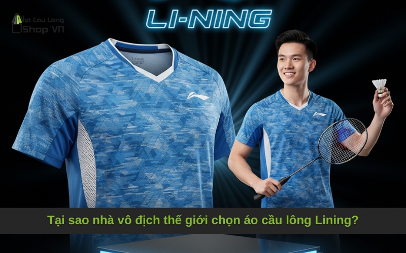 Tại sao nhà vô địch thế giới chọn áo cầu lông Lining?