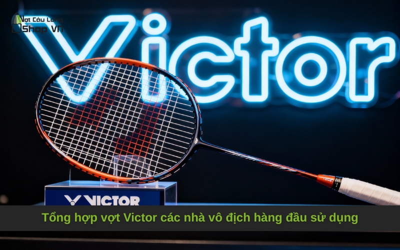 Tổng hợp vợt Victor các nhà vô địch hàng đầu sử dụng