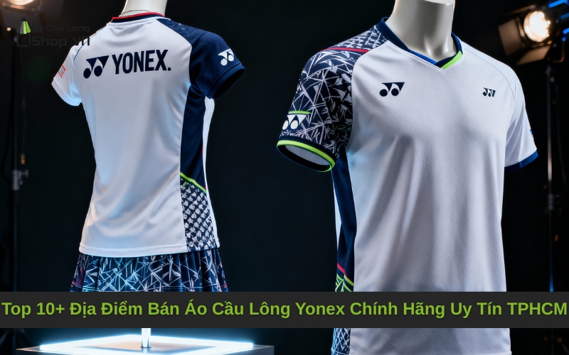 Top 10+ Địa Điểm Bán Áo Cầu Lông Yonex Chính Hãng Uy Tín TPHCM